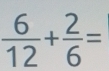  6/12 + 2/6 =