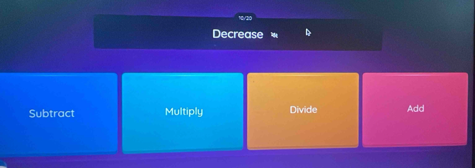 10/20
Decrease ase
Subtract Multiply Divide Add