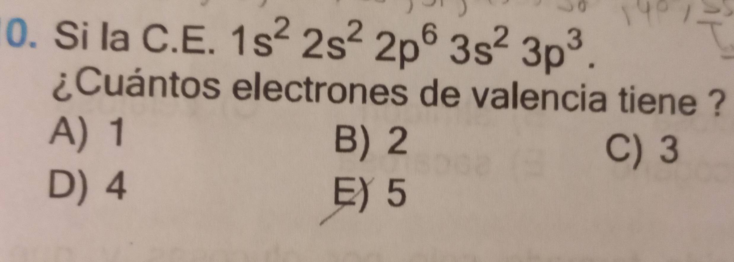 Si la C.E. 1s^22s^22p^63s^23p^3. 
¿Cuántos electrones de valencia tiene ?
A) 1
B) 2
C) 3
D) 4
5