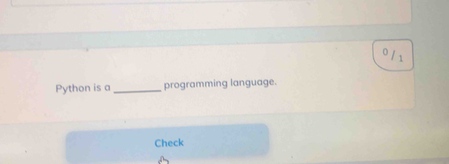 0 / 1 
Python is a _programming language. 
Check