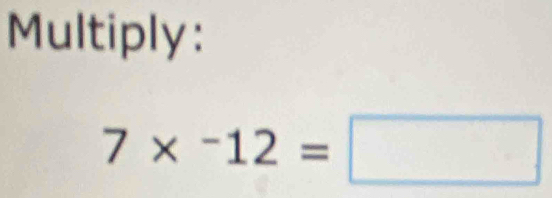 Multiply:
7*^(12)=□