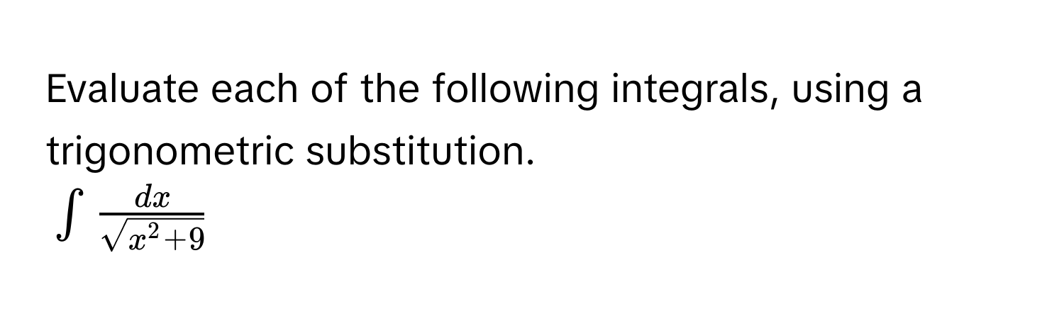 Evaluate each of the following integrals, using a trigonometric substitution.
$∈t fracdxsqrt(x^(2 + 9))$