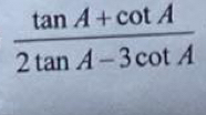  (tan A+cot A)/2tan A-3cot A 