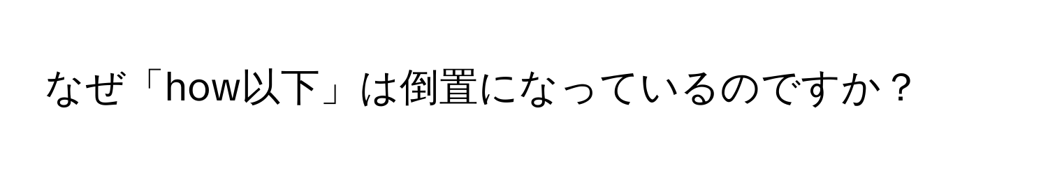 なぜ「how以下」は倒置になっているのですか？