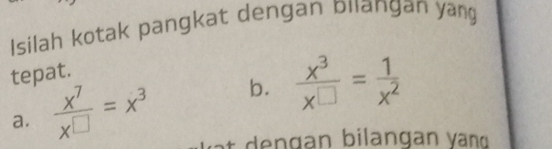 Isilah kotak pangkat dengan bilangan yang
tepat.
b.  x^3/x^(□) = 1/x^2 
a.  x^7/x^(□) =x^3 e g an b ilangan v ang