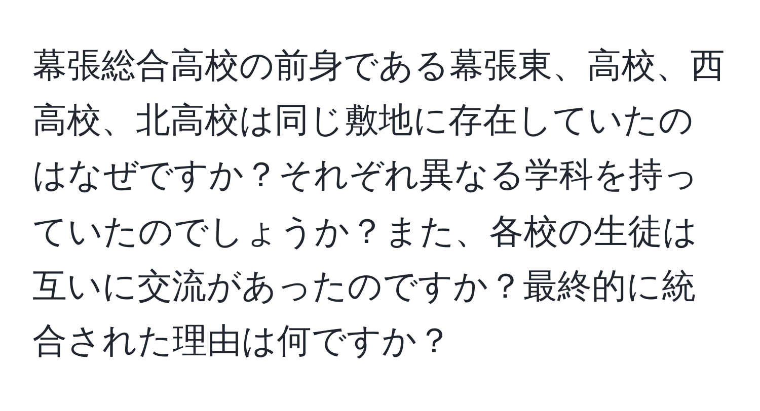 幕張総合高校の前身である幕張東、高校、西高校、北高校は同じ敷地に存在していたのはなぜですか？それぞれ異なる学科を持っていたのでしょうか？また、各校の生徒は互いに交流があったのですか？最終的に統合された理由は何ですか？