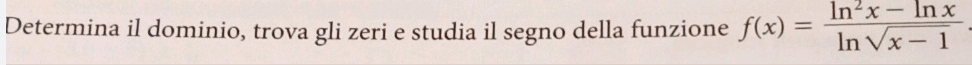 Determina il dominio, trova gli zeri e studia il segno della funzione f(x)= (ln^2x-ln x)/ln sqrt(x-1) 