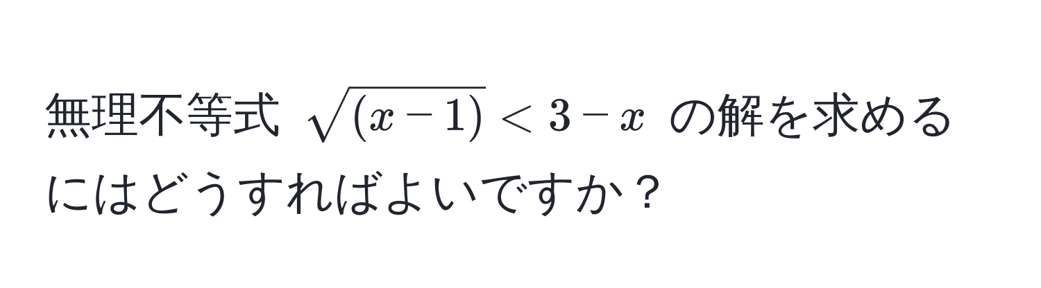 無理不等式 $sqrt((x-1)) < 3 - x$ の解を求めるにはどうすればよいですか？