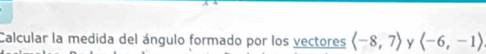 Calcular la medida del ángulo formado por los vectores langle -8,7rangle y langle -6,-1rangle