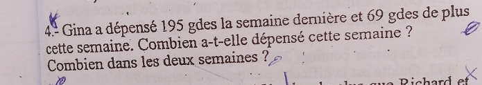 4.ª Gina a dépensé 195 gdes la semaine dernière et 69 gdes de plus 
cette semaine. Combien a-t-elle dépensé cette semaine ? 
Combien dans les deux semaines ?