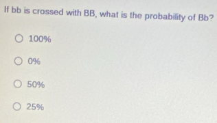 If bb is crossed with BB, what is the probability of Bb?
100%
0%
50%
25%