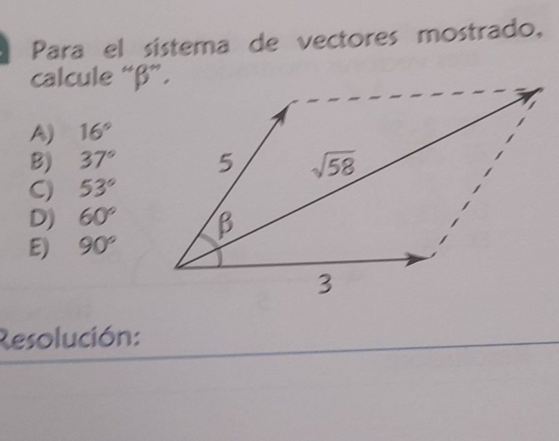 Para el sistema de vectores mostrado,
calcule “ β ”.
A) 16°
B) 37° 5 sqrt(58)
C) 53°
D) 60°
β
E) 90°
3
Resolución: