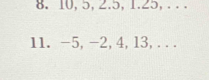 10, 5, 2.5, 1.25, . . . 
11. -5, -2, 4, 13,...