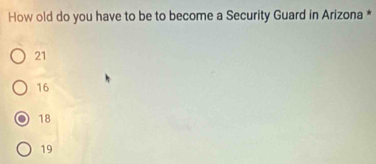 How old do you have to be to become a Security Guard in Arizona *
21
16
18
19