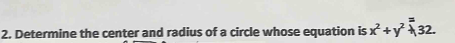 Determine the center and radius of a circle whose equation is x^2+y^2=32.