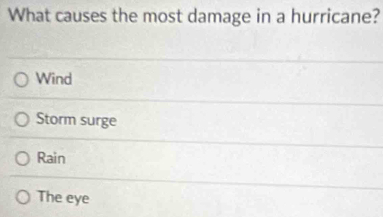 What causes the most damage in a hurricane?
Wind
Storm surge
Rain
The eye