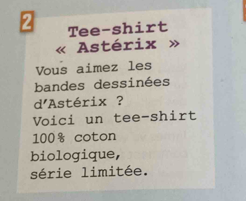 Tee-shirt 
Astérix 
Vous aimez les 
bandes dessinées 
d'Astérix ? 
Voici un tee-shirt
100 coton 
biologique, 
série limitée.