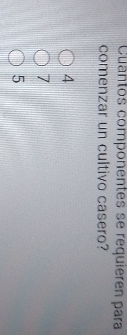 Cuantos componentes se requieren para
comenzar un cultivo casero?
4
7
5