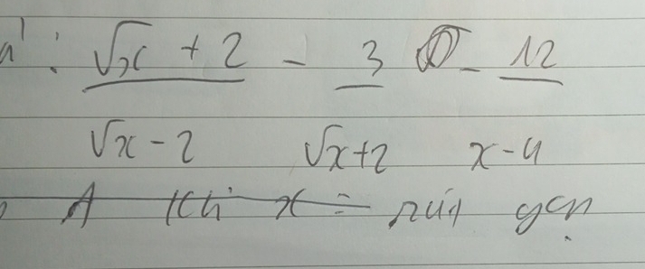 1. (sqrt(x)+2)/sqrt(x)-2 - 3/sqrt(x)+2 - 12/x-4 
h x= nug yen