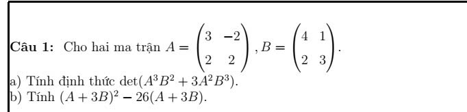 Cho hai ma tranA=beginpmatrix 3&-2 2&2endpmatrix , B=beginpmatrix 4&1 2&3endpmatrix. 
a) Tính định thức det (A^3B^2+3A^2B^3). 
b) Tính (A+3B)^2-26(A+3B).