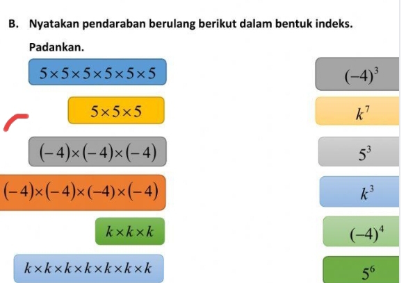 Nyatakan pendaraban berulang berikut dalam bentuk indeks. 
Padankan.
5* 5* 5* 5* 5* 5
(-4)^3
5* 5* 5
k^7
(-4)* (-4)* (-4)
5^3
(-4)* (-4)* (-4)* (-4)
k^3
k* k* k
(-4)^4
k* k* k* k* k* k* k
5^6