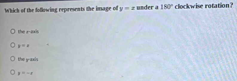 Which of the following represents the image of y=x under a 180° clockwise rotation?
the z -axis
y=x
the y-axis
y=-z