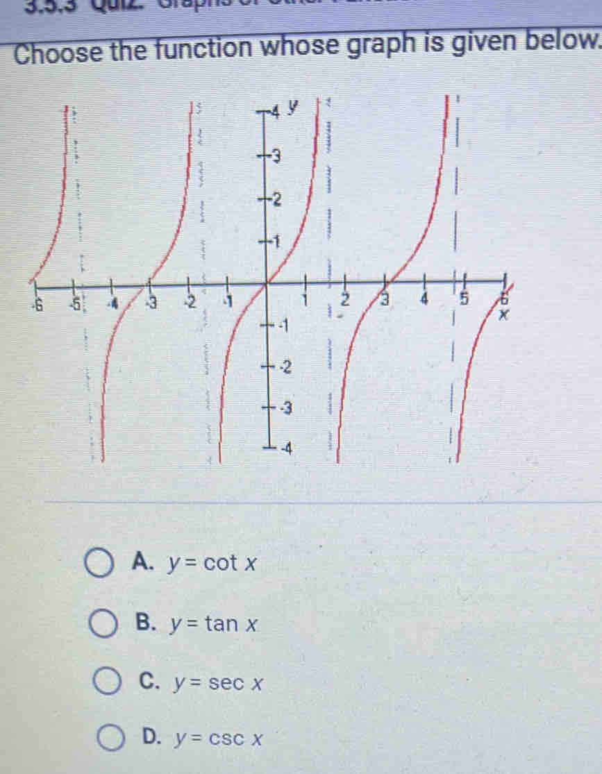 3,5,3 Quiz G1
Choose the function whose graph is given below.
A. y=cot x
B. y=tan x
C. y=sec x
D. y=csc x