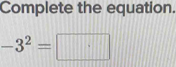 Complete the equation.
-3^2= |