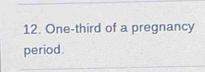 One-third of a pregnancy 
period.