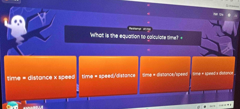 Al homan 
7081 7216 :1 
Fleattempt | 87/100 
What is the equation to calculate time? + 
time = distance x speed time = speed/distance time = distance/speed time = speed x distance 
ANNARELLE 
Oct 16 11.08 0 ？