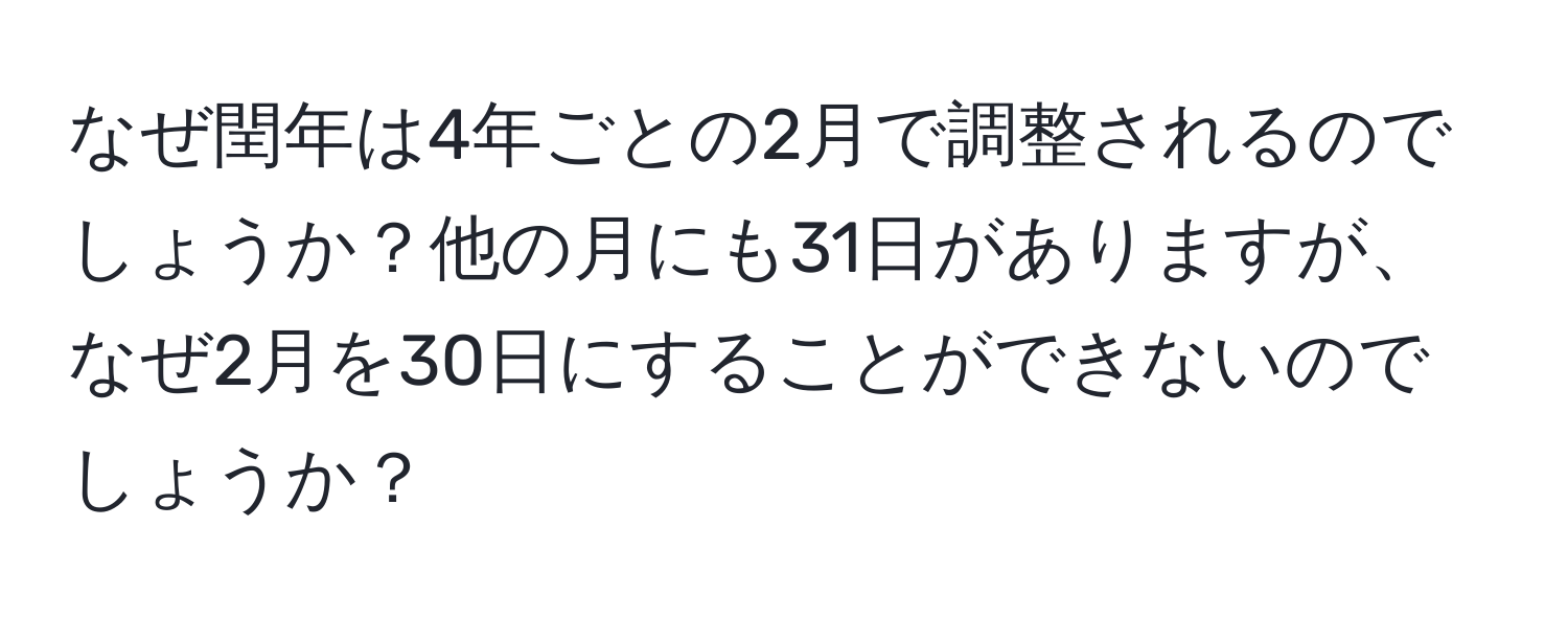 なぜ閏年は4年ごとの2月で調整されるのでしょうか？他の月にも31日がありますが、なぜ2月を30日にすることができないのでしょうか？