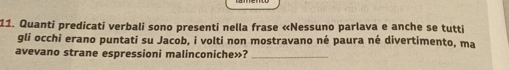 Quanti predicati verbali sono presenti nella frase «Nessuno parlava e anche se tutti 
gli occhi erano puntati su Jacob, i volti non mostravano né paura né divertimento, ma 
avevano strane espressioni malinconiche»?_