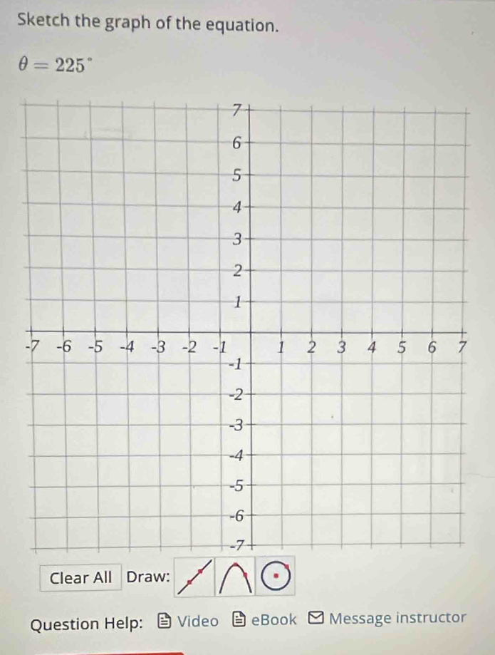 Sketch the graph of the equation.
θ =225°
- 
Clear All Draw: 
Question Help: Video eBook Message instructor