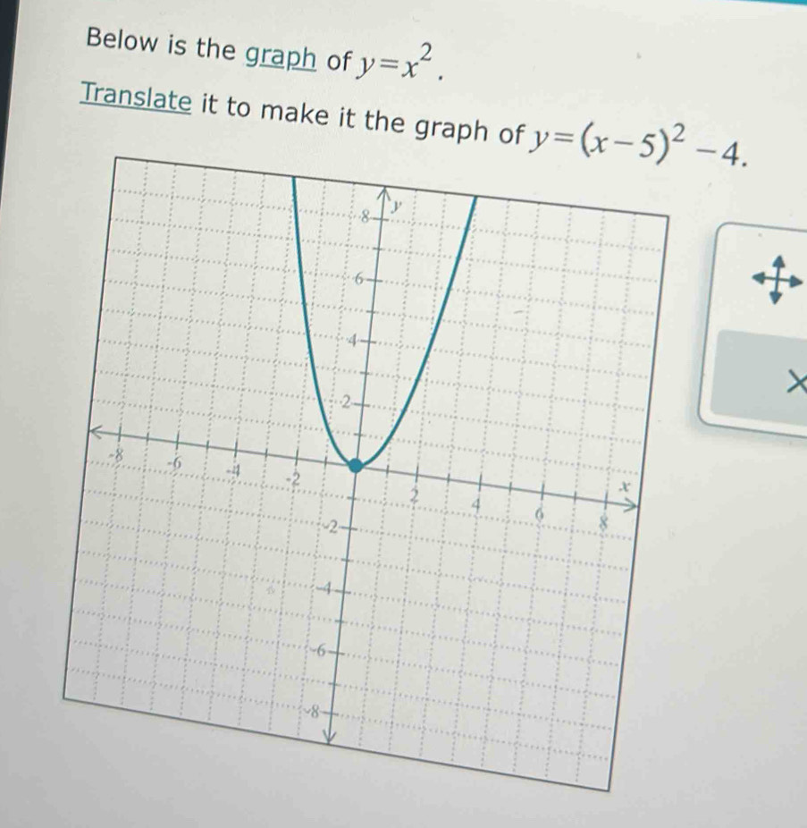 Below is the graph of y=x^2. 
Translate it to make it the graph of y=(x-5)^2-4.