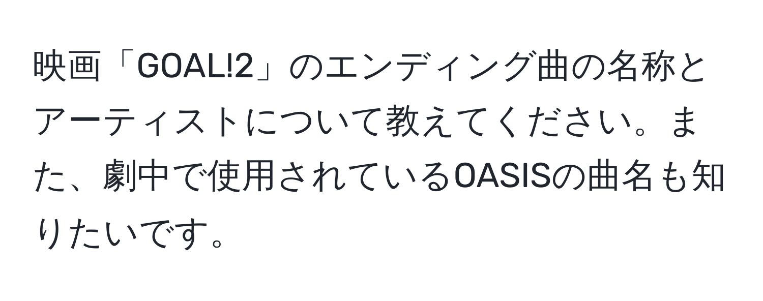 映画「GOAL!2」のエンディング曲の名称とアーティストについて教えてください。また、劇中で使用されているOASISの曲名も知りたいです。