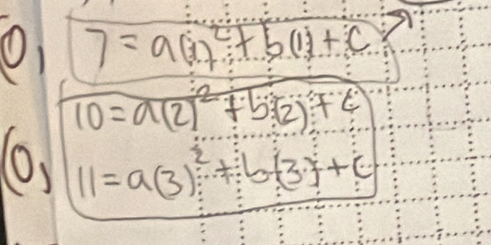 O1 7=a(i)^2+b(1)+c
10=a(2)^2+5(2)+4
(0 .
11=a(3)·s +b(3)+c