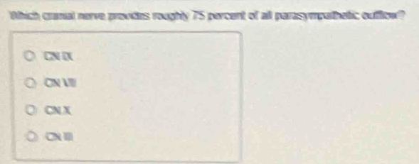 Which crmal narve provides roughly 75 percent of all parasymputhetic oufflito?
CN DX
CN I
CN X
CN I