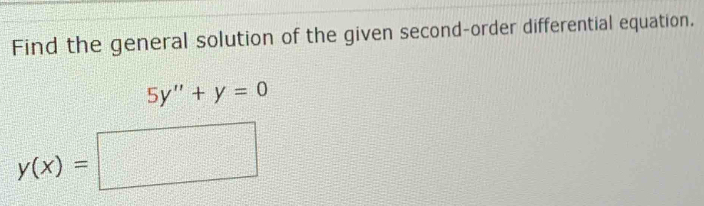 Find the general solution of the given second-order differential equation.
5y''+y=0
y(x)=□