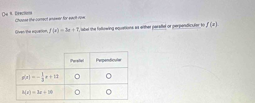 Directions
Choose the correct answer for each row.
Given the equation, f(x)=3x+7 ', label the following equations as either parallel or perpendicular to f(x).