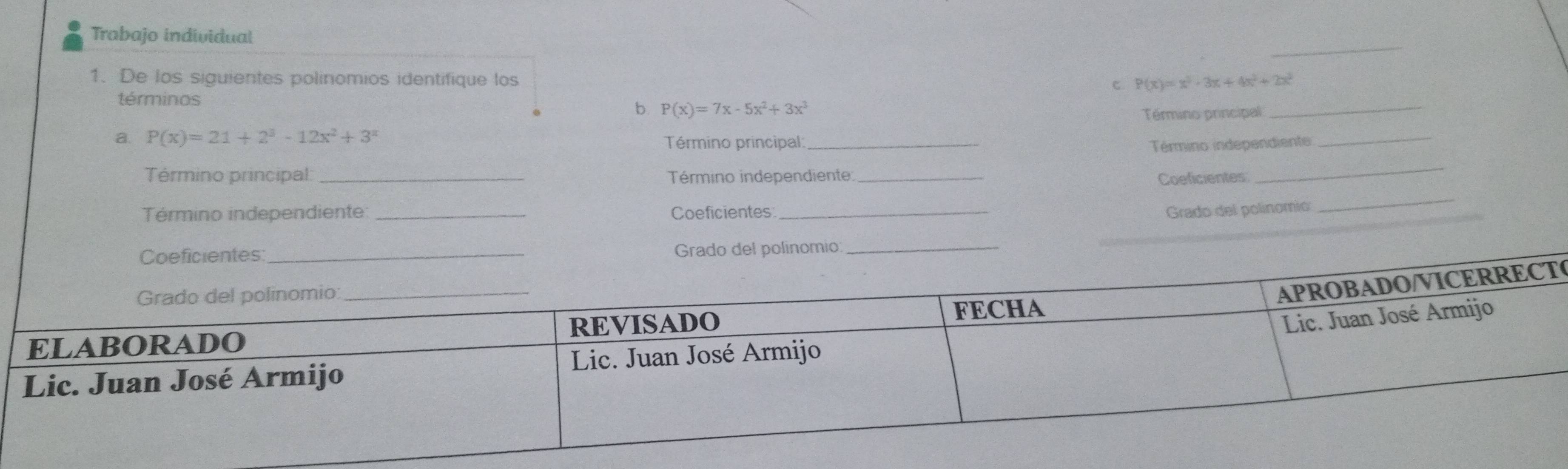 Trabajo individual
1. De los siguientes polinomios identifique los
C. P(x)=x^3-3x+4x^2+2x^2
términos
b P(x)=7x-5x^2+3x^3
Término principal
_
a. P(x)=21+2^3-12x^2+3^2
Término principal _Término independiente
_
Término principal _Término independiente _Coeficientes
_
Término independiente: _Coeficientes _ Grado del polinomio
_
O