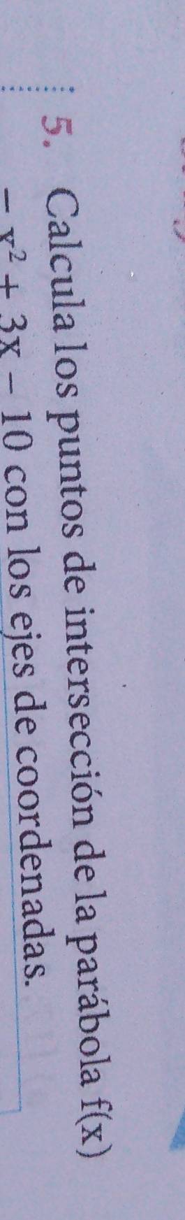 Calcula los puntos de intersección de la parábola f(x)
-x^2+3x-10 con los ejes de coordenadas.