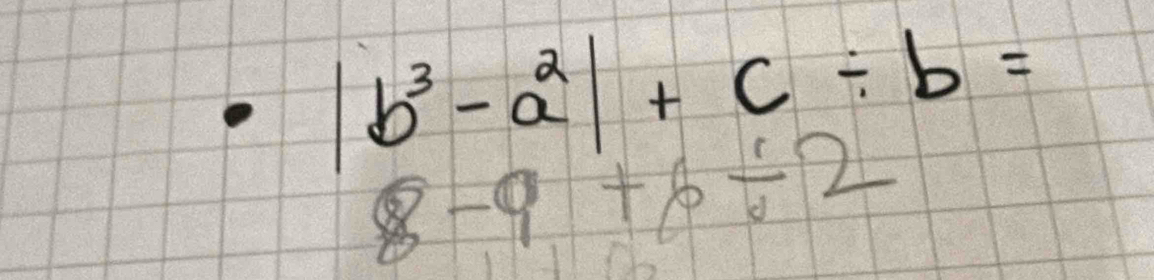 |b^3-a^2|+c/ b=
8-9+6/ 2