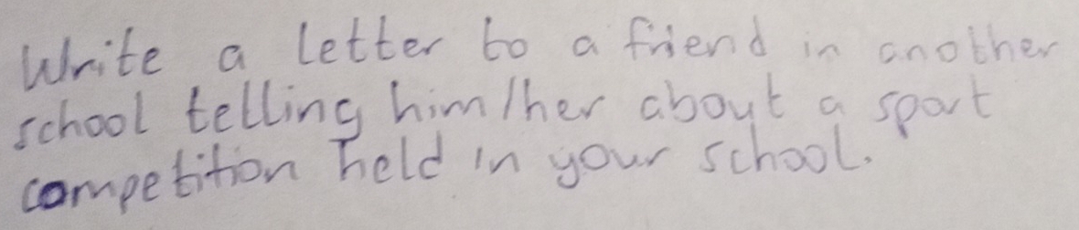 Write a letter to a friend in another 
school telling him/her about a sport 
competition held in your school.