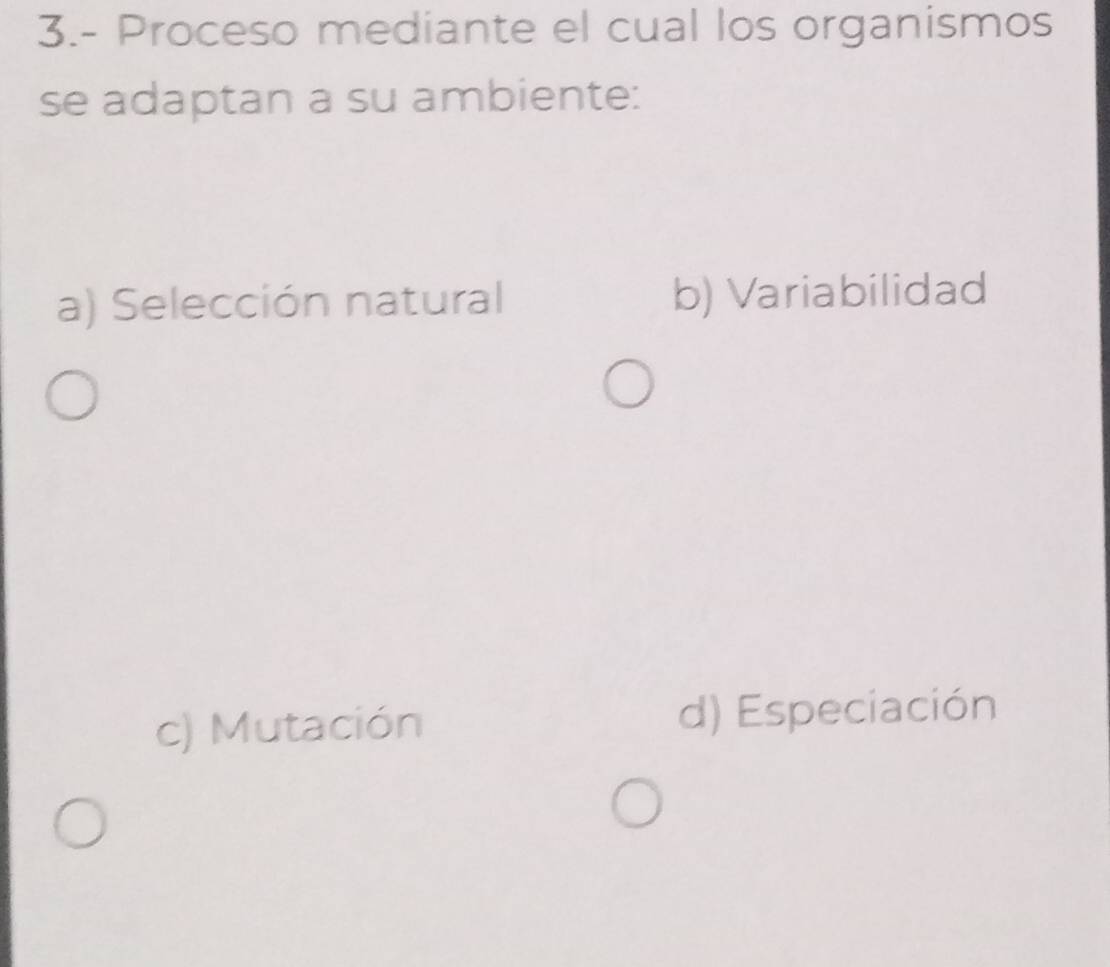 3.- Proceso mediante el cual los organismos
se adaptan a su ambiente:
a) Selección natural b) Variabilidad
c) Mutación d) Especiación