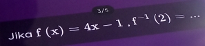 3/5 
Jika f(x)=4x-1.f^(-1)(2)= _