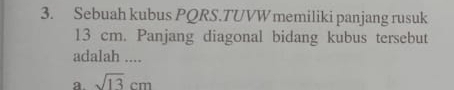 Sebuah kubus PQRS.TUVW memiliki panjang rusuk
13 cm. Panjang diagonal bidang kubus tersebut
adalah ....
a. sqrt(13)cm