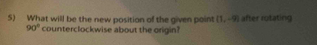 What will be the new position of the given point (1,-9) after rotating
90° counterclockwise about the origin?