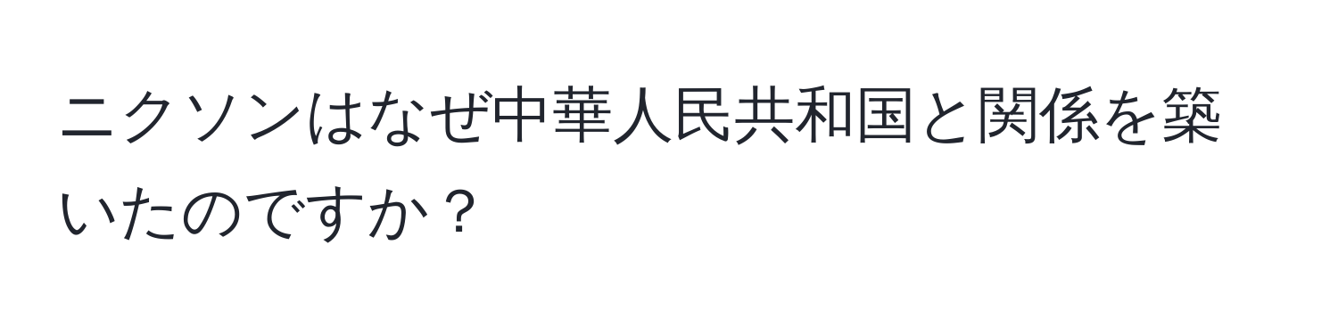 ニクソンはなぜ中華人民共和国と関係を築いたのですか？