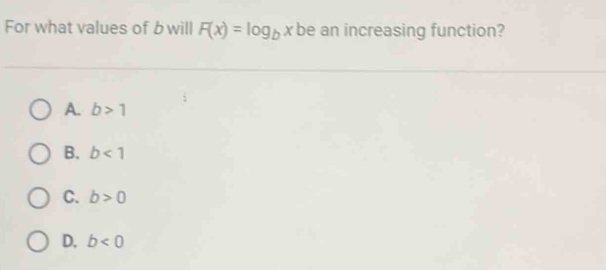 For what values of b will F(x)=log _bx be an increasing function?
A. b>1
B. b<1</tex>
C. b>0
D. b<0</tex>