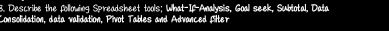 Describe the following Spreadsheet tools; What-If-Analysis, Goall seek, Sublotal, Data 
Consolidation, data validation, Pivot Tables and Advanced filter